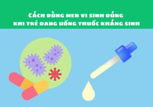 Cách dùng men vi sinh đúng khi trẻ đang uống thuốc kháng sinh