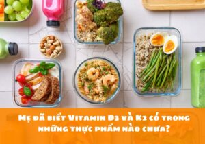 Mẹ đã biết Vitamin D3 và K2 có trong những thực phẩm nào chưa?